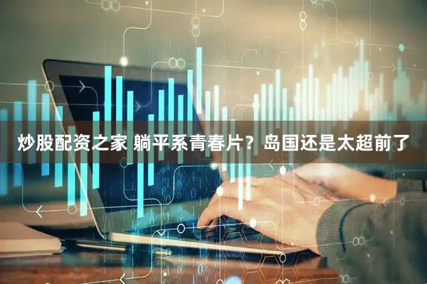 炒股配资之家 躺平系青春片？岛国还是太超前了