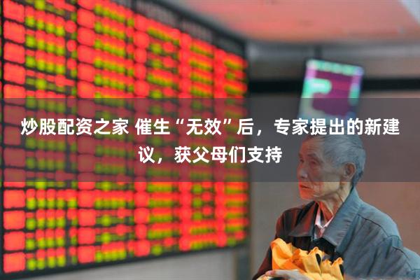 炒股配资之家 催生“无效”后，专家提出的新建议，获父母们支持