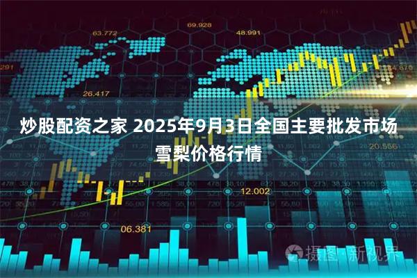 炒股配资之家 2025年9月3日全国主要批发市场雪梨价格行情