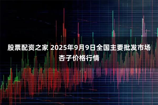 股票配资之家 2025年9月9日全国主要批发市场杏子价格行情