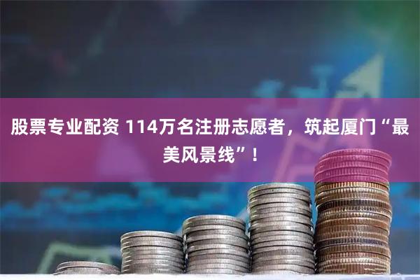 股票专业配资 114万名注册志愿者，筑起厦门“最美风景线”！