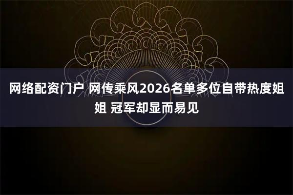 网络配资门户 网传乘风2026名单多位自带热度姐姐 冠军却显而易见