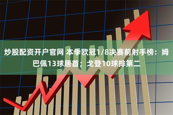 炒股配资开户官网 本季欧冠1/8决赛前射手榜:姆巴佩13球居首;戈登10球排第二