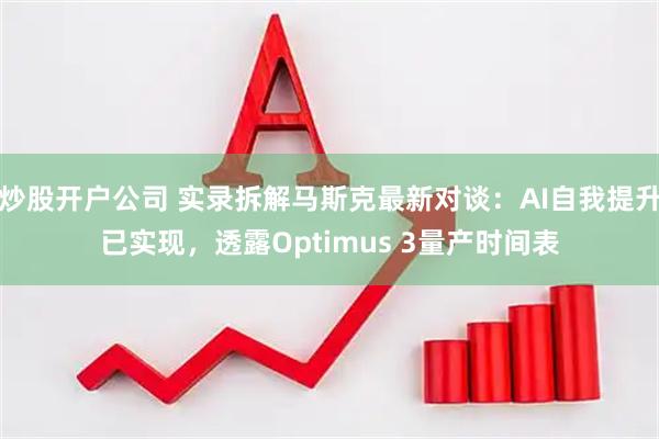 炒股开户公司 实录拆解马斯克最新对谈:AI自我提升已实现,透露Optimus 3量产时间表
