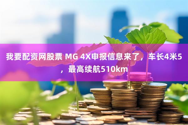 我要配资网股票 MG 4X申报信息来了，车长4米5，最高续航510km