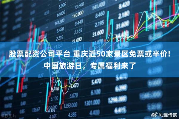 股票配资公司平台 重庆近50家景区免票或半价!中国旅游日，专属福利来了