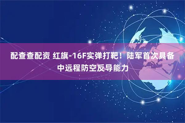 配查查配资 红旗-16F实弹打靶！陆军首次具备中远程防空反导能力