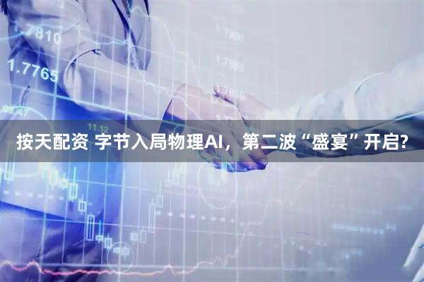 按天配资 字节入局物理AI，第二波“盛宴”开启?